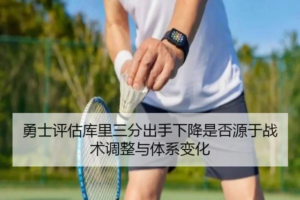 勇士评估库里三分出手下降是否源于战术调整与体系变化