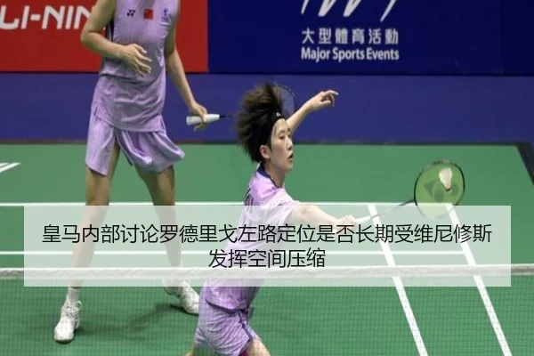 皇马内部讨论罗德里戈左路定位是否长期受维尼修斯发挥空间压缩