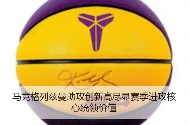 马竞格列兹曼助攻创新高尽显赛季进攻核心统领价值