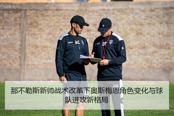 那不勒斯新帅战术改革下奥斯梅恩角色变化与球队进攻新格局